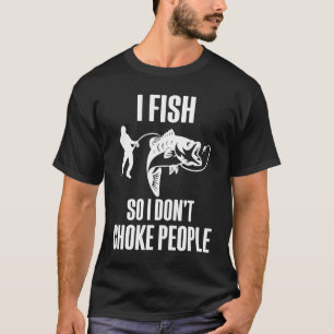 I Fish So I Don't Choke People  Fisherman Fishing T-Shirt