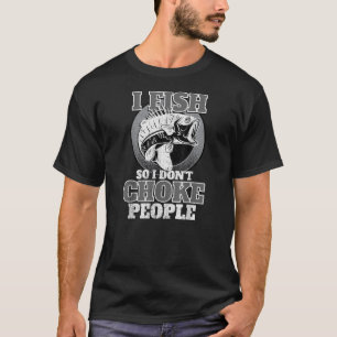 I Fish So I Don't Choke People Fishermen Fishing T-Shirt