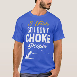 I Fish So I Dont Choke People Fishermen T-Shirt
