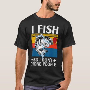 I Fish So I Don't Choke People Fishing Fisherm T-Shirt