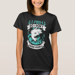 I Fish So I Don't Choke People Fishing Fisherman T-Shirt