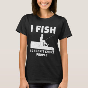 I Fish So I Don't Choke People Fishing Funny Sayin T-Shirt