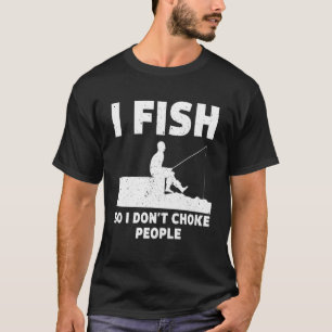 I Fish So I Don't Choke People Fishing Funny Sayin T-Shirt