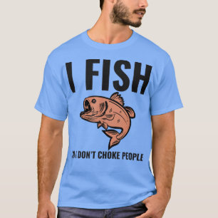 I Fish So I Dont Choke People Funny Fisherman Fish T-Shirt