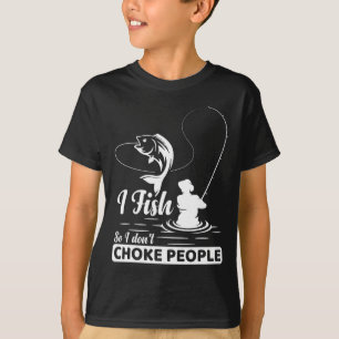 I Fish - So I Don't - Choke People Funny Sayings F T-Shirt