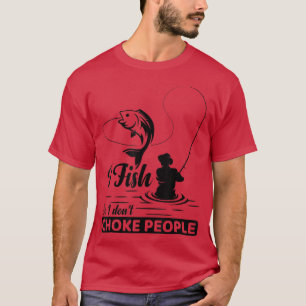 I Fish So I Don't Choke People Funny Sayings Fis T-Shirt