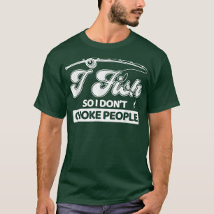 I Fish So I Dont Choke People Funny Sayings Fishin T-Shirt