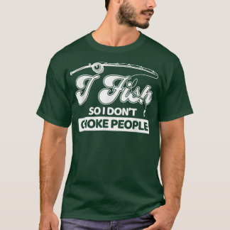 I Fish So I Dont Choke People Funny Sayings Fishin T-Shirt