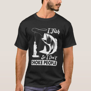 I Fish So I Dont Choke People Saying Fishing T-Shirt