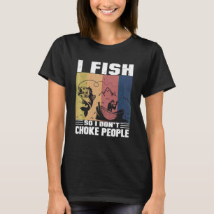 I Fish So I Don't Choke People Sayings Fishing Me T-Shirt