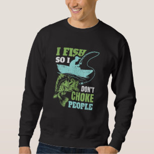 I Fish So I Dont Choke People Statement Sweatshirt