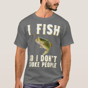 I Fish So I Dont Choke People T-Shirt