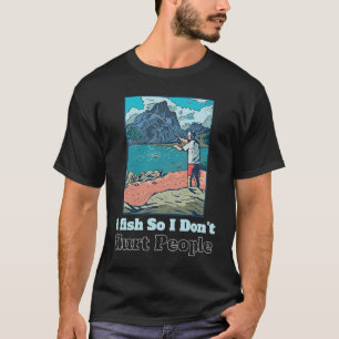 I fish So I Don't Hurt People  Sarcastic Fisher ma T-Shirt