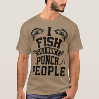 I Fish So I Dont Punch People Fishing Fisherman Fu T-Shirt