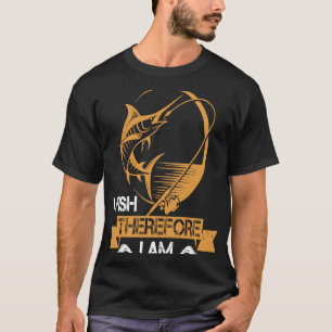 I Fish Therefore I Am T-Shirt