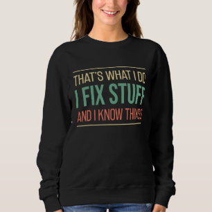I Fix Stuff And I Know Things  Mechanic Repairing Sweatshirt