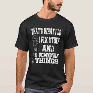I Fix Stuff And I Know Things Sarcastic Mechanic T-Shirt