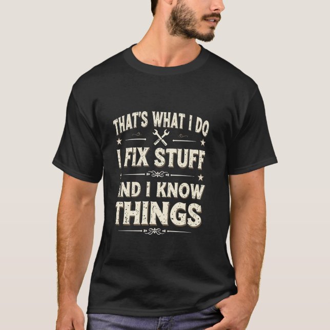 I Fix Stuff and I Know Things Skilled Mechanic Wha T-Shirt (Front)