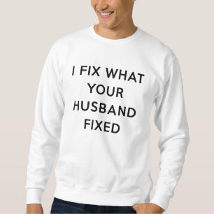 I Fix What Your Husband Fixed Funny Sweatshirt