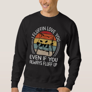 I Fluffin Love You Even If You Always Fluff Up - F Sweatshirt