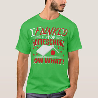 I Flunked out of HomeSchool Now What2 T-Shirt