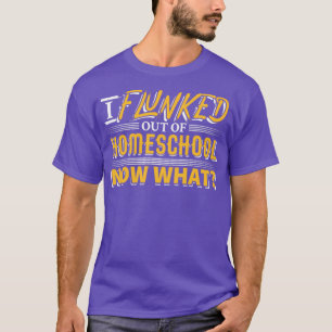 I Flunked out of HomeSchool Now What T-Shirt