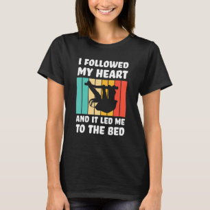 I followed my heart ad it led me bed Lazy slothes  T-Shirt
