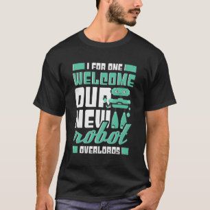 I For One Welcome Our New Robot Overlords Robotics T-Shirt