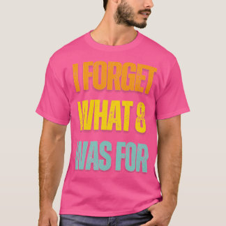 I Forget What 8 Was For Vintage Funny 1 T-Shirt