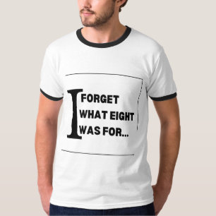 I Forget What Eight Was for T-Shirt
