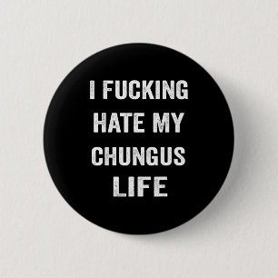 I Foring Hate My Chungus Life 6 Cm Round Badge