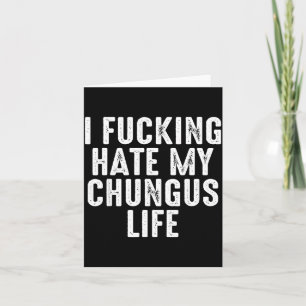I Foring-hate My Chungus Life Card