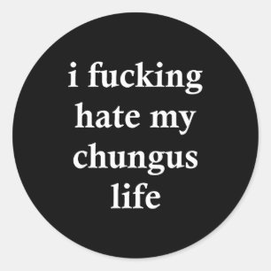 I Foring Hate My Chungus Life  Classic Round Sticker
