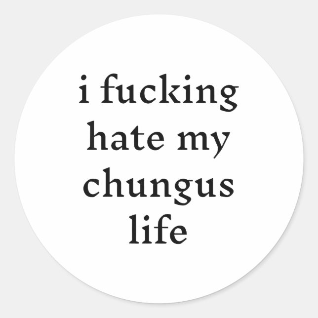 I Foring Hate My Chungus Life  Classic Round Sticker (Front)