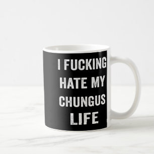I Foring Hate My Chungus Life  Coffee Mug