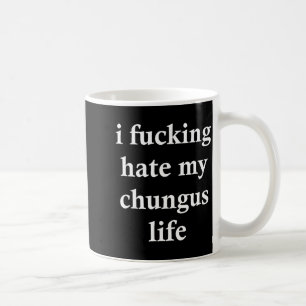 I Foring Hate My Chungus Life  Coffee Mug