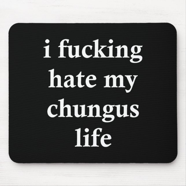 I Foring Hate My Chungus Life  Mouse Pad (Front)