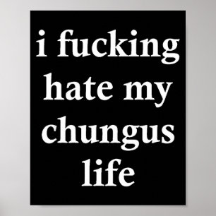 I Foring Hate My Chungus Life Poster