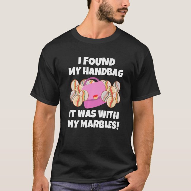 I Found My Handbag It Was With My Marbles  Sarcast T-Shirt (Front)