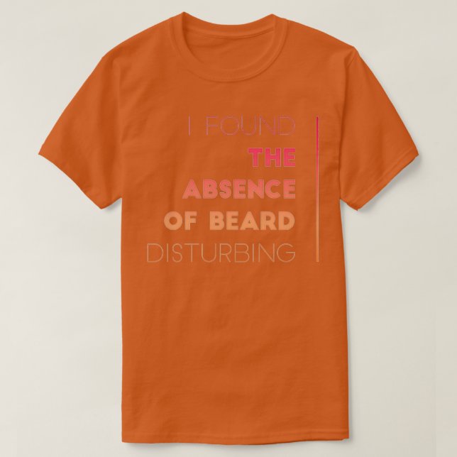 I Found The Absence Of Beard Disturbing 4 T-Shirt (Design Front)