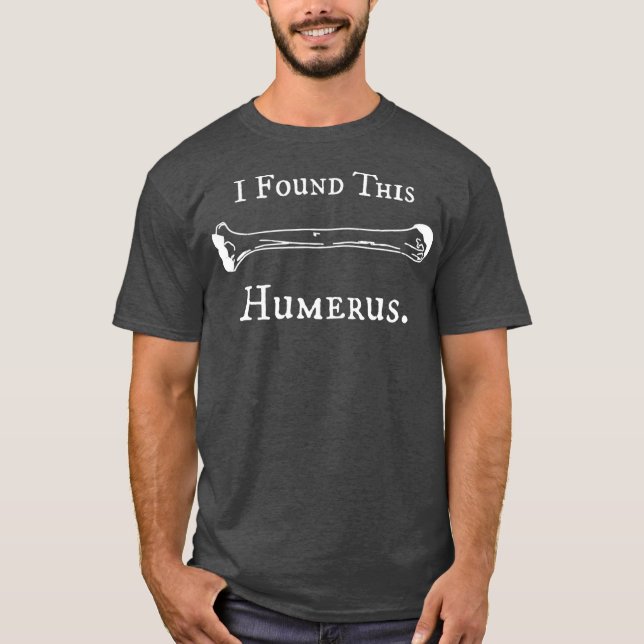 I Found This Humerus Funny Orthopaedic Doctor T-Shirt (Front)