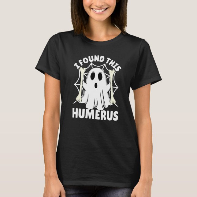 I Found This Humerus  Halloween Ghost Orthopaedic  T-Shirt (Front)