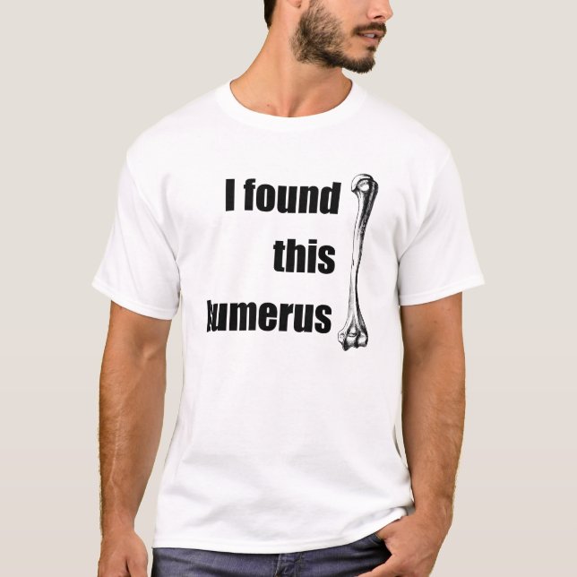 I Found This Humerus T-Shirt (Front)