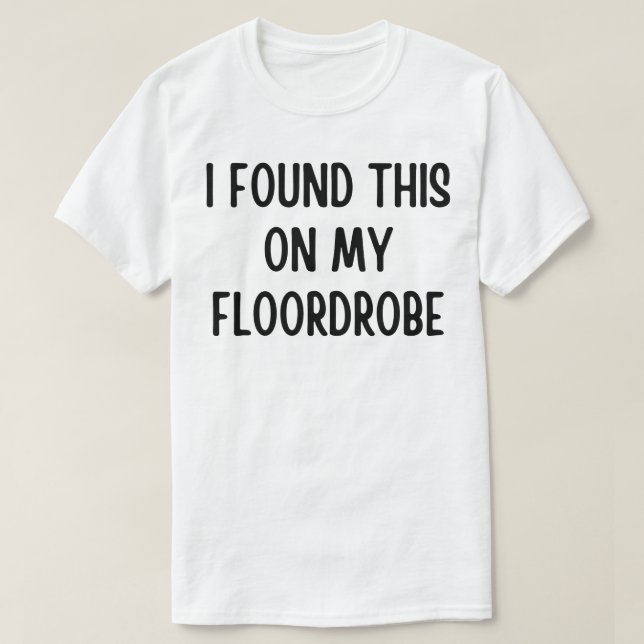 I Found This On My Floordrobe T-Shirt (Design Front)
