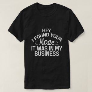 I Found Your Nose In My Business Sarcastic Gift T-Shirt