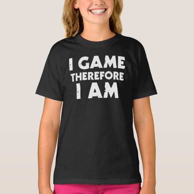 I Game Therefore I Am T-Shirt (Front)