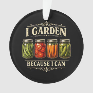 I Garden Because I Can Funny Gardening Canning Lov Ornament