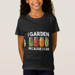 I Garden Because I Can Funny Gardening Canning Lov T-Shirt