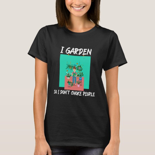 I Garden So I Don't Choke People T-Shirt (Front)