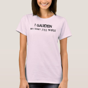 I GARDEN SO I DON'T KILL PEOPLE T-Shirt
